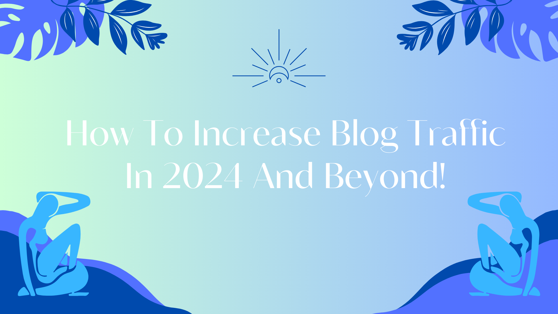 How To Increase Blog Traffic In 2024 And Beyond!